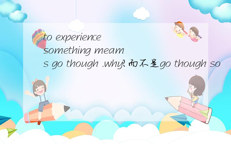 to experience something meams go though .why?而不是go though so