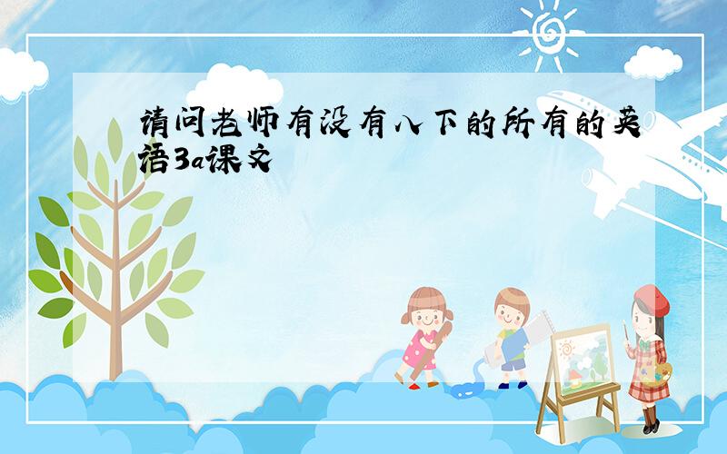 请问老师有没有八下的所有的英语3a课文