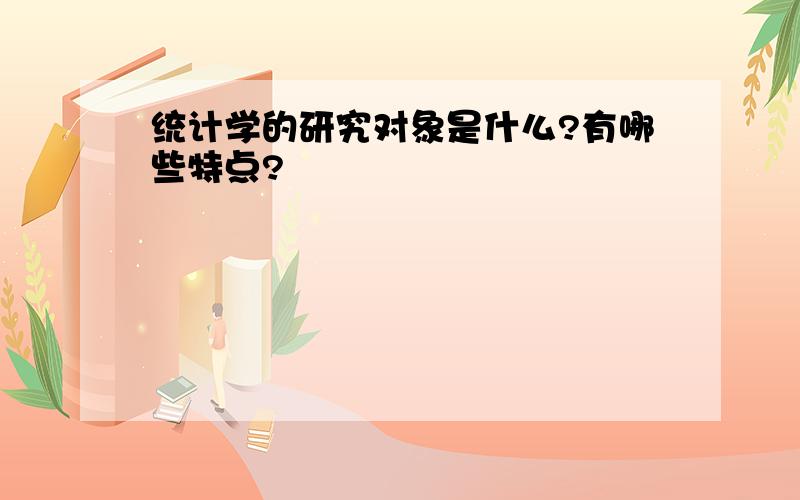 统计学的研究对象是什么?有哪些特点?