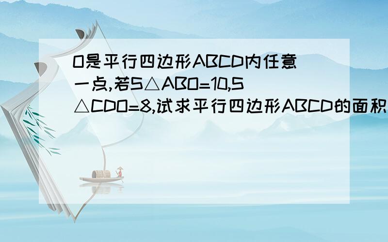 O是平行四边形ABCD内任意一点,若S△ABO=10,S△CDO=8,试求平行四边形ABCD的面积