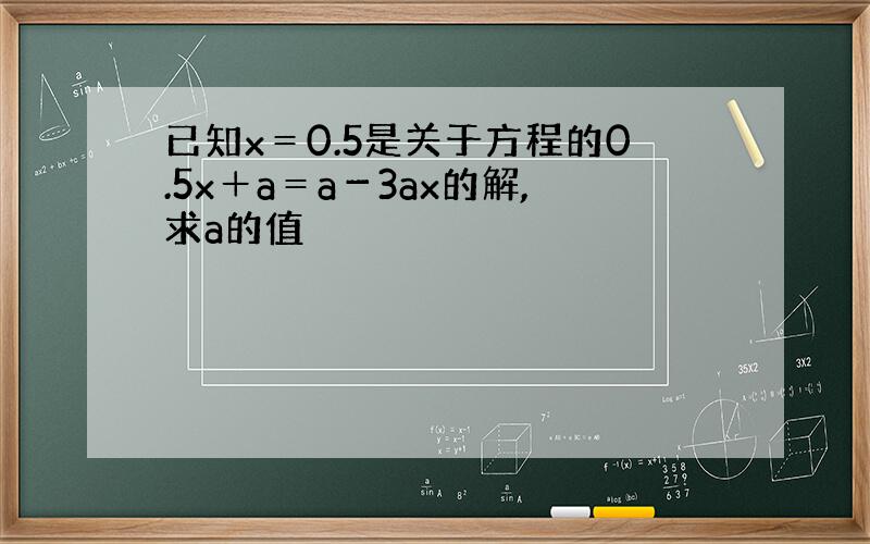 已知x＝0.5是关于方程的0.5x＋a＝a－3ax的解,求a的值