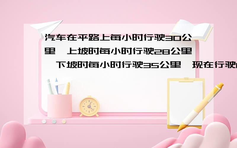 汽车在平路上每小时行驶30公里,上坡时每小时行驶28公里,下坡时每小时行驶35公里,现在行驶142公里的路程