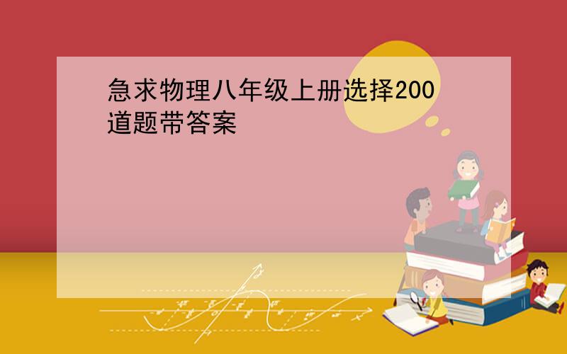 急求物理八年级上册选择200道题带答案