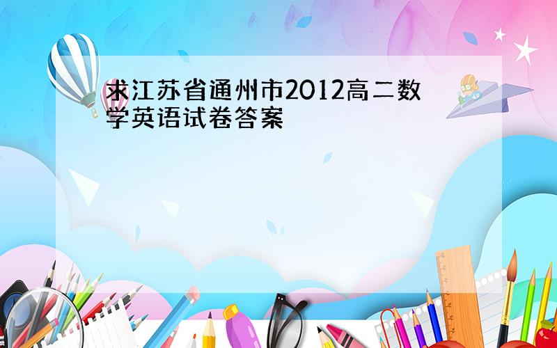 求江苏省通州市2012高二数学英语试卷答案