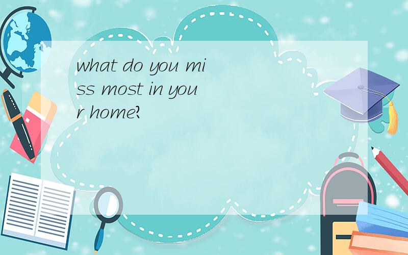 what do you miss most in your home?