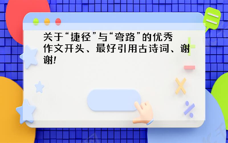 关于“捷径”与“弯路”的优秀作文开头、最好引用古诗词、谢谢!