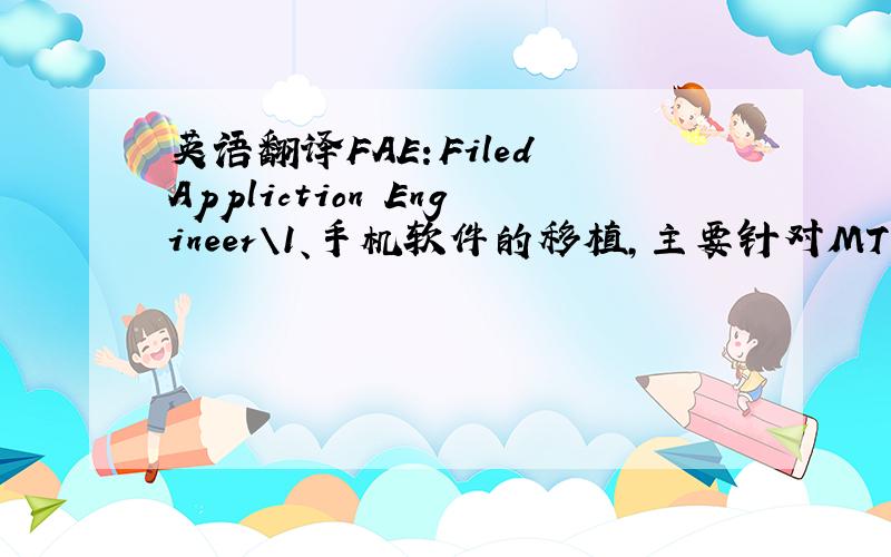 英语翻译FAE:Filed Appliction Engineer\1、手机软件的移植,主要针对MTK平台；2、独立或者