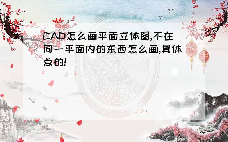 CAD怎么画平面立体图,不在同一平面内的东西怎么画,具体点的!