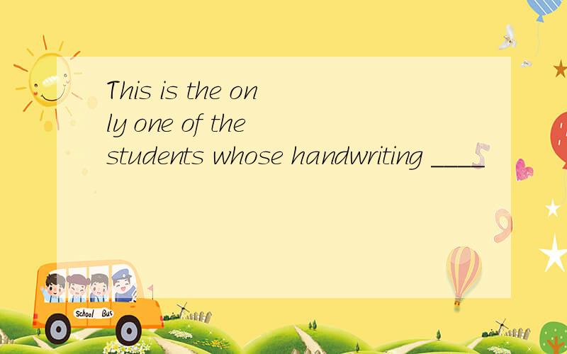 This is the only one of the students whose handwriting ____