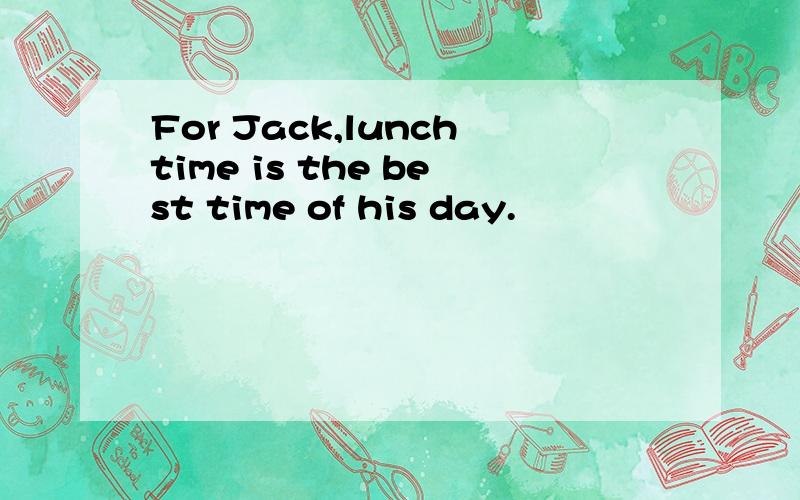 For Jack,lunchtime is the best time of his day.