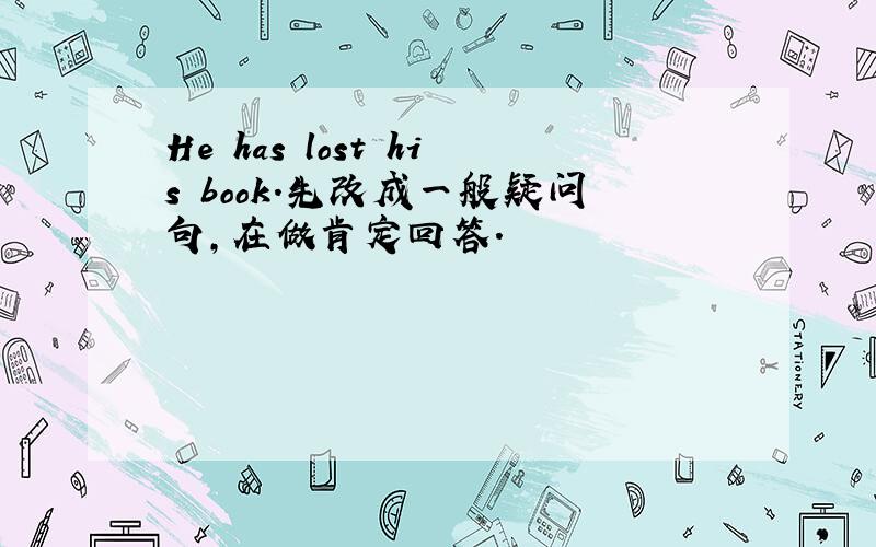 He has lost his book.先改成一般疑问句,在做肯定回答.