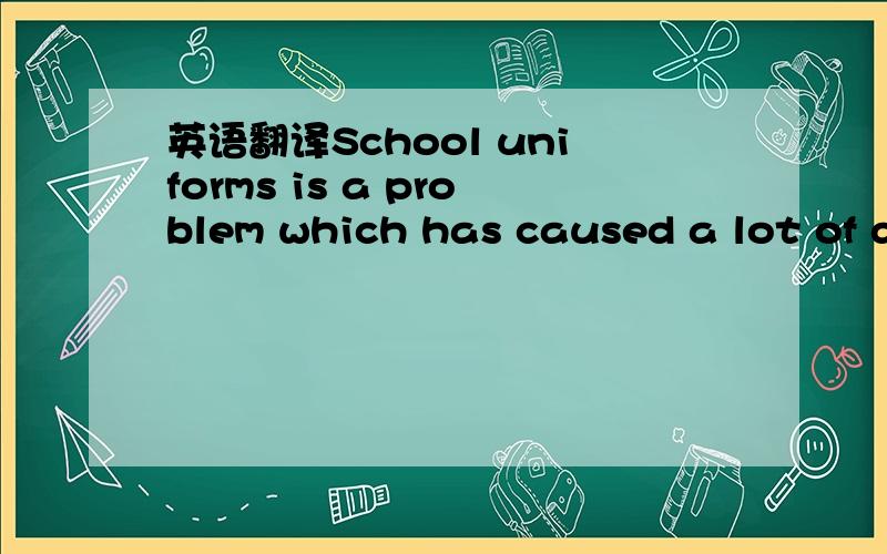 英语翻译School uniforms is a problem which has caused a lot of d