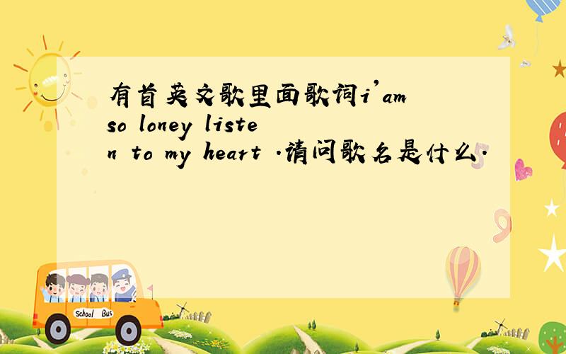 有首英文歌里面歌词i'am so loney listen to my heart .请问歌名是什么.