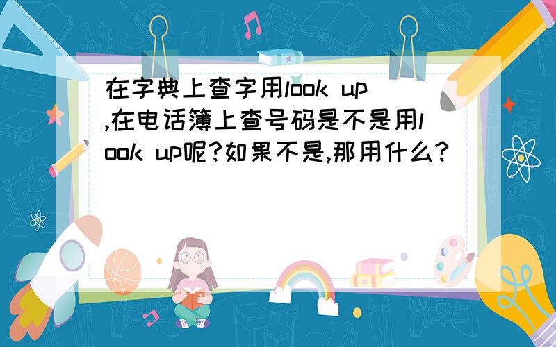 在字典上查字用look up,在电话簿上查号码是不是用look up呢?如果不是,那用什么?