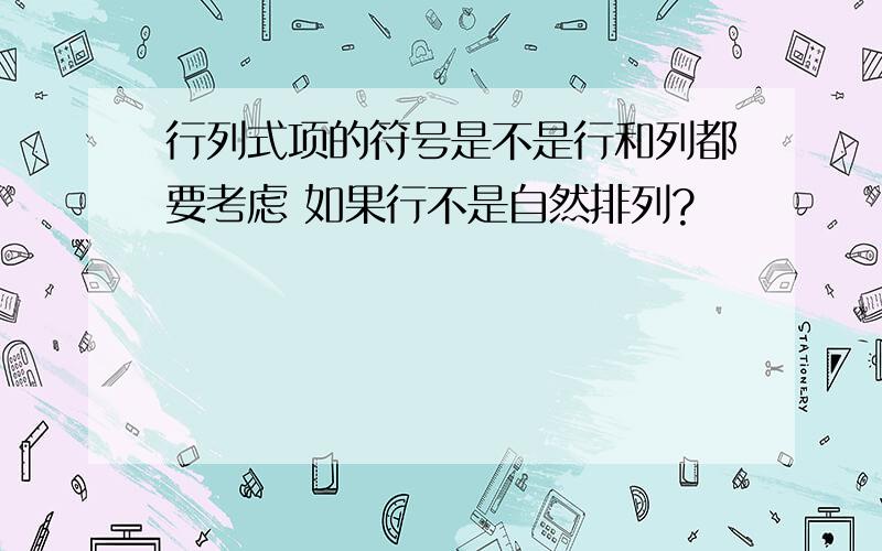 行列式项的符号是不是行和列都要考虑 如果行不是自然排列?