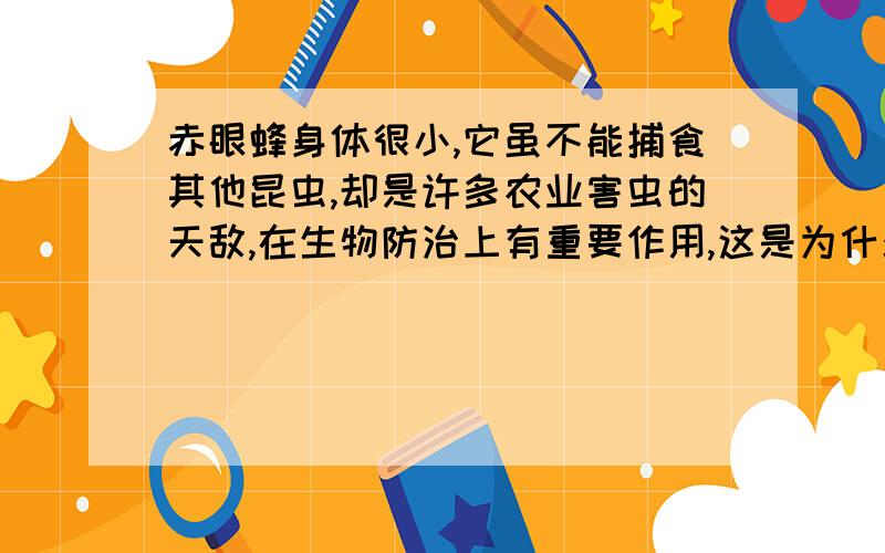 赤眼蜂身体很小,它虽不能捕食其他昆虫,却是许多农业害虫的天敌,在生物防治上有重要作用,这是为什么