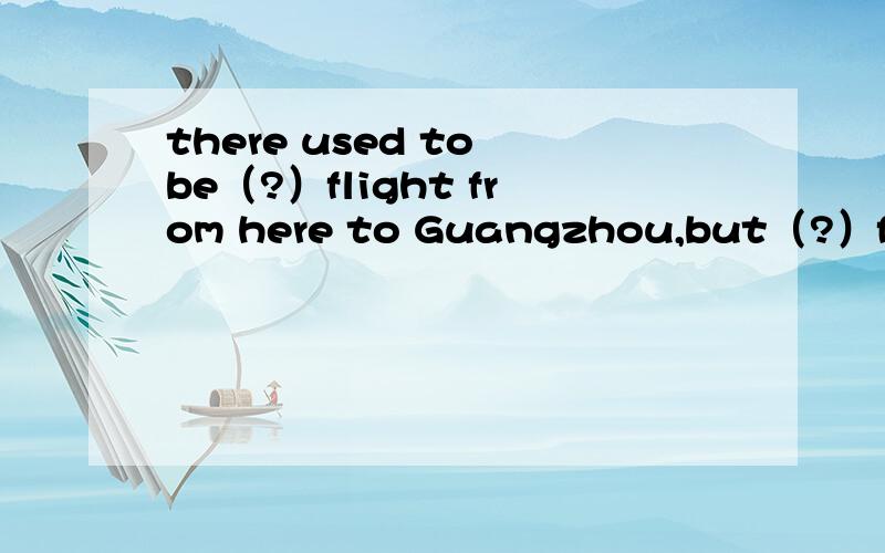 there used to be（?）flight from here to Guangzhou,but（?）fligh