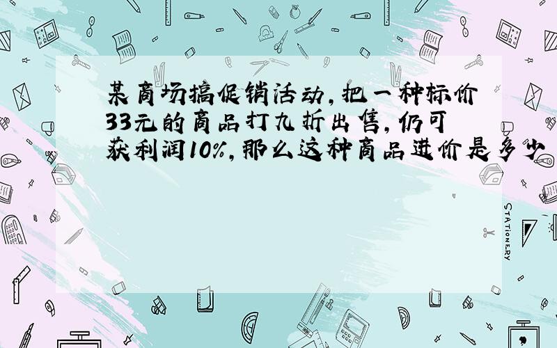 某商场搞促销活动,把一种标价33元的商品打九折出售,仍可获利润10％,那么这种商品进价是多少