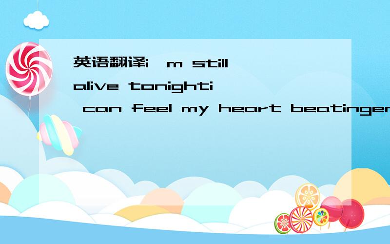 英语翻译i'm still alive tonighti can feel my heart beatingemotio