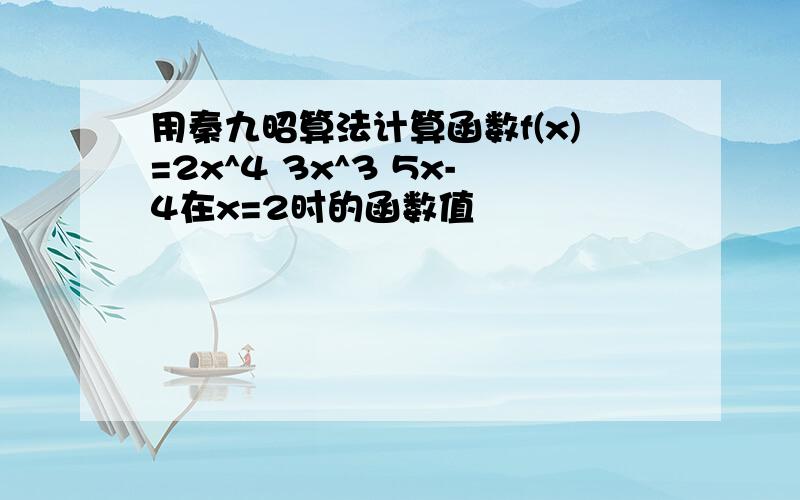 用秦九昭算法计算函数f(x)=2x^4 3x^3 5x-4在x=2时的函数值