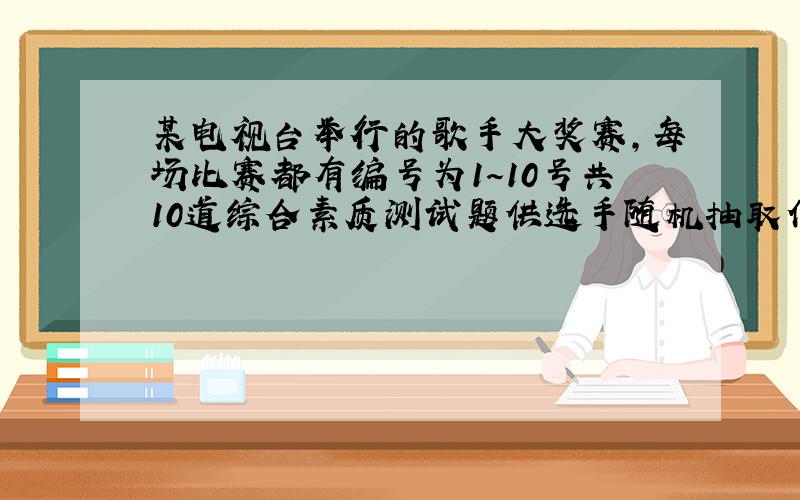 某电视台举行的歌手大奖赛，每场比赛都有编号为1～10号共10道综合素质测试题供选手随机抽取作答.在某场比赛中，前两位选手