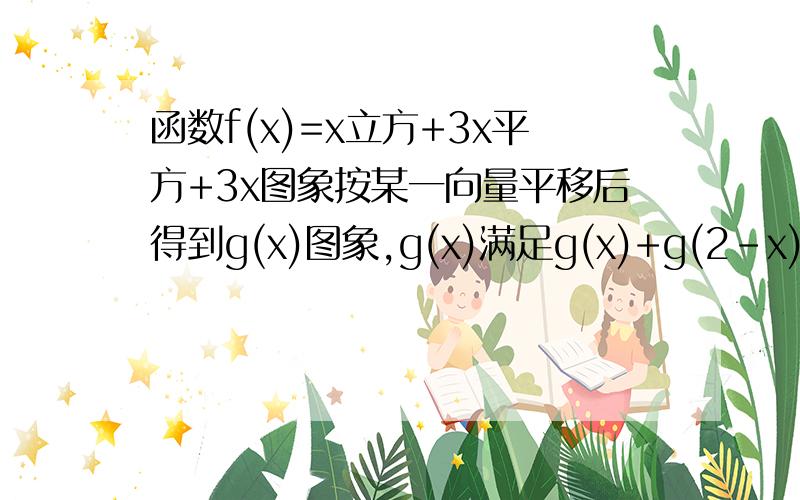 函数f(x)=x立方+3x平方+3x图象按某一向量平移后得到g(x)图象,g(x)满足g(x)+g(2-x)=1,求平移