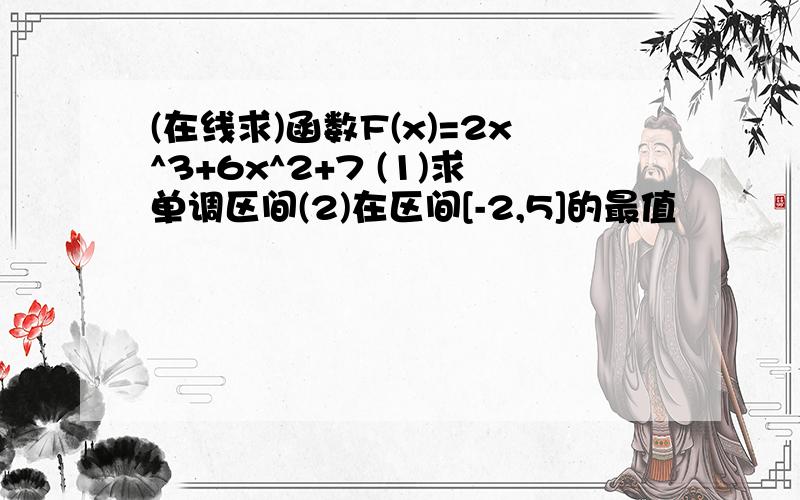 (在线求)函数F(x)=2x^3+6x^2+7 (1)求单调区间(2)在区间[-2,5]的最值