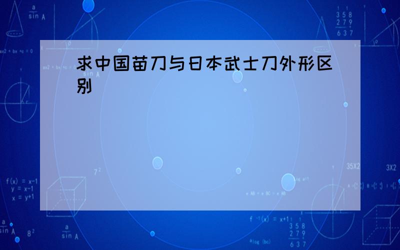 求中国苗刀与日本武士刀外形区别