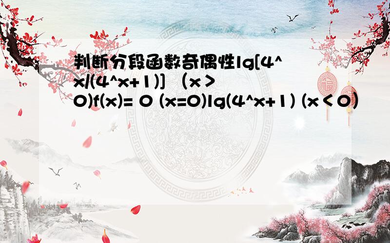 判断分段函数奇偶性lg[4^x/(4^x+1)] （x＞0)f(x)= 0 (x=0)lg(4^x+1) (x＜0）