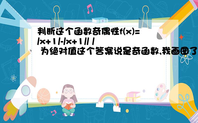 判断这个函数奇偶性f(x)=/x+1/-/x+1// / 为绝对值这个答案说是奇函数,我画图了,的确是,不过怎样用理论去