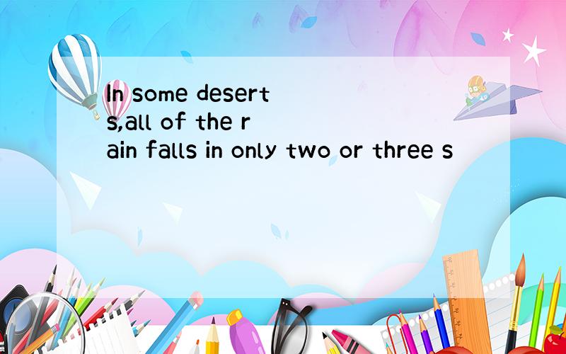 In some deserts,all of the rain falls in only two or three s