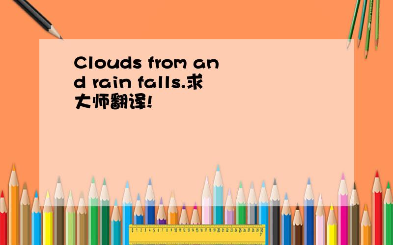 Clouds from and rain falls.求大师翻译!