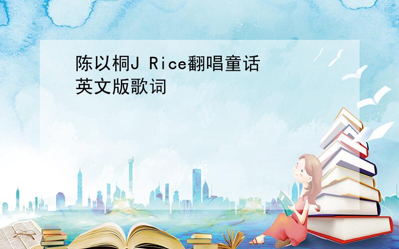 陈以桐J Rice翻唱童话 英文版歌词