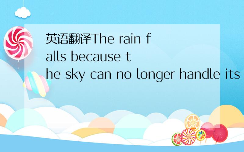 英语翻译The rain falls because the sky can no longer handle its