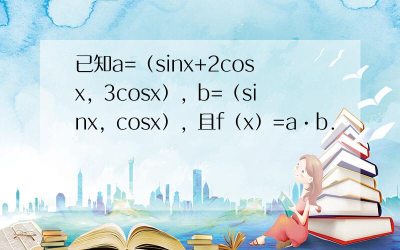 已知a=（sinx+2cosx，3cosx），b=（sinx，cosx），且f（x）=a•b．