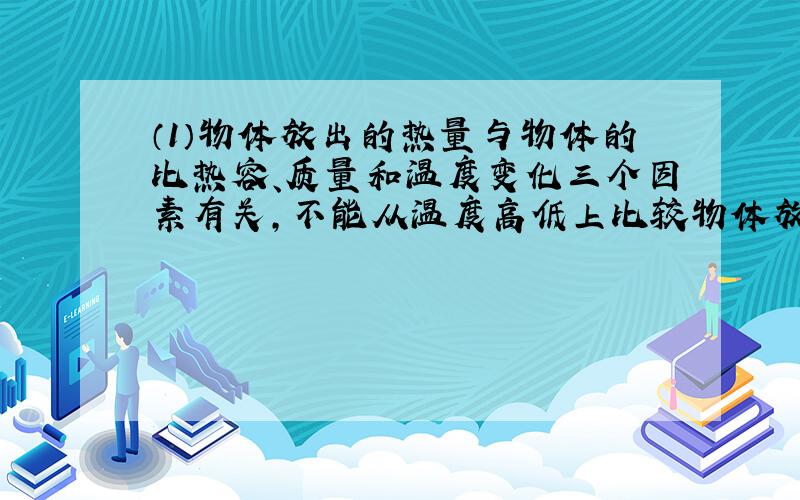 （1）物体放出的热量与物体的比热容、质量和温度变化三个因素有关，不能从温度高低上比较物体放出热量的多少，故A选项说法不