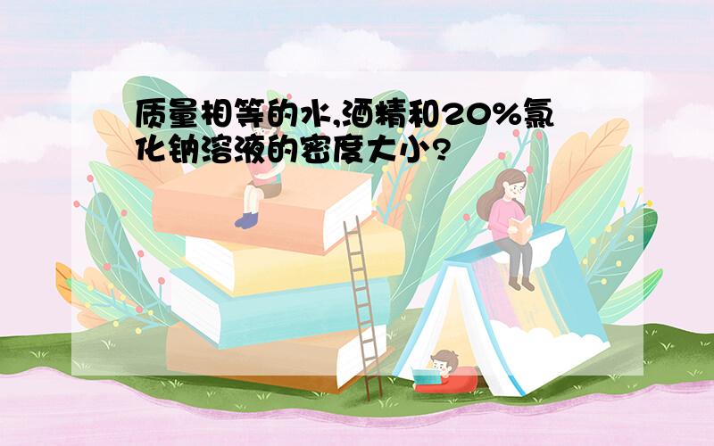 质量相等的水,酒精和20%氯化钠溶液的密度大小?