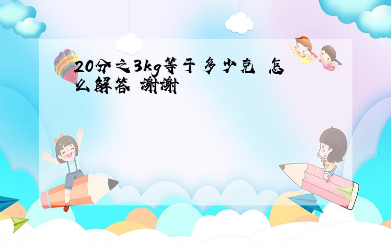 20分之3kg等于多少克 怎么解答 谢谢