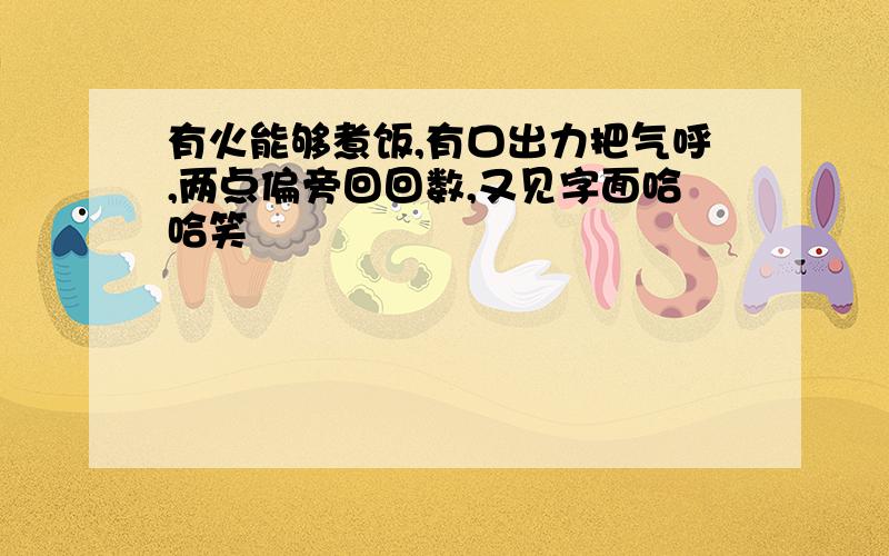 有火能够煮饭,有口出力把气呼,两点偏旁回回数,又见字面哈哈笑