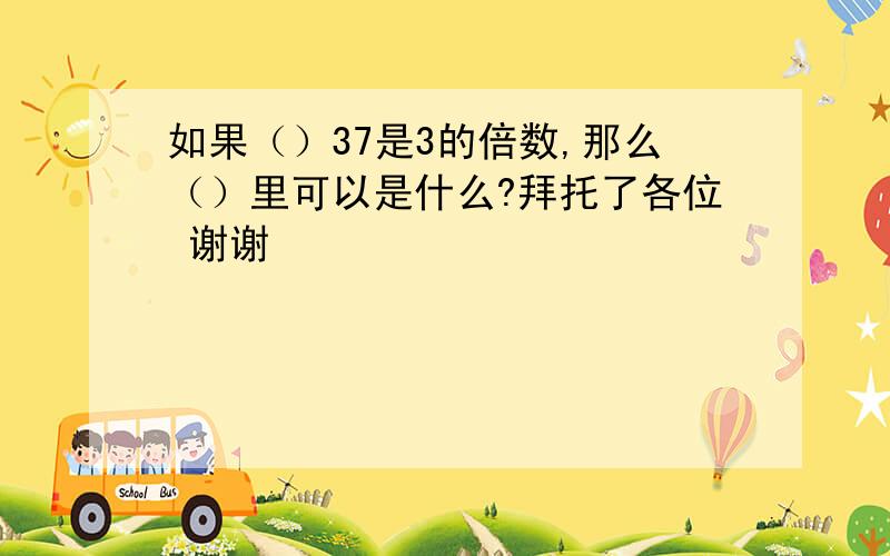 如果（）37是3的倍数,那么（）里可以是什么?拜托了各位 谢谢