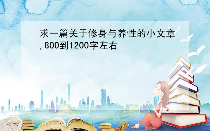 求一篇关于修身与养性的小文章,800到1200字左右