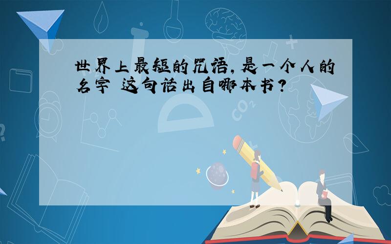 世界上最短的咒语,是一个人的名字 这句话出自哪本书?