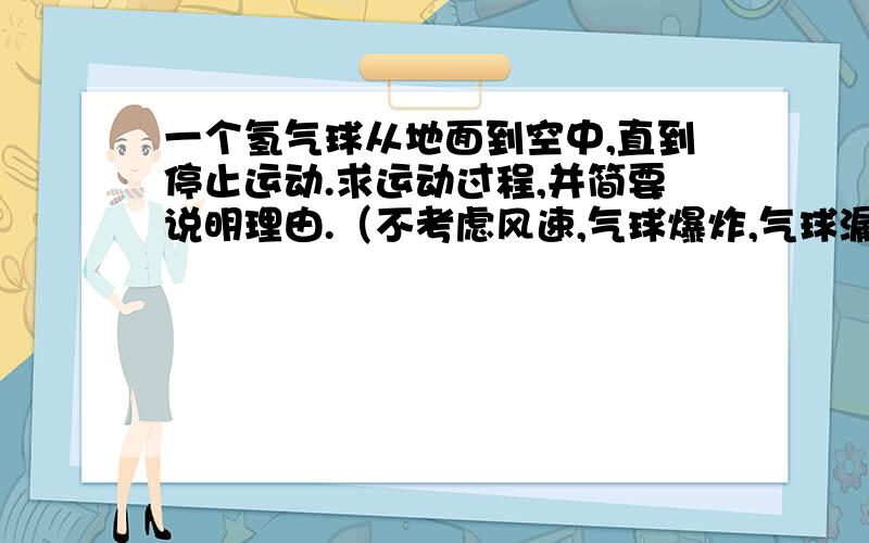 一个氢气球从地面到空中,直到停止运动.求运动过程,并简要说明理由.（不考虑风速,气球爆炸,气球漏气）