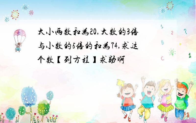 大小两数和为20,大数的3倍与小数的5倍的和为74,求这个数【列方程】求助啊