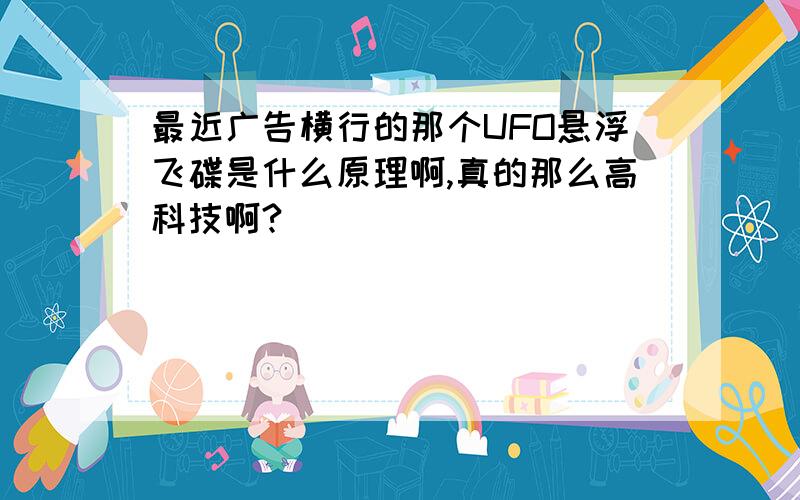 最近广告横行的那个UFO悬浮飞碟是什么原理啊,真的那么高科技啊?