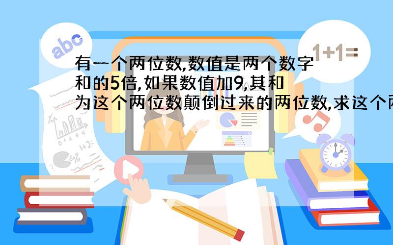 有一个两位数,数值是两个数字和的5倍,如果数值加9,其和为这个两位数颠倒过来的两位数,求这个两位数