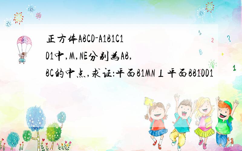 正方体ABCD-A1B1C1D1中,M,NE分别为AB,BC的中点,求证：平面B1MN⊥平面BB1DD1