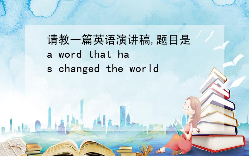 请教一篇英语演讲稿,题目是 a word that has changed the world