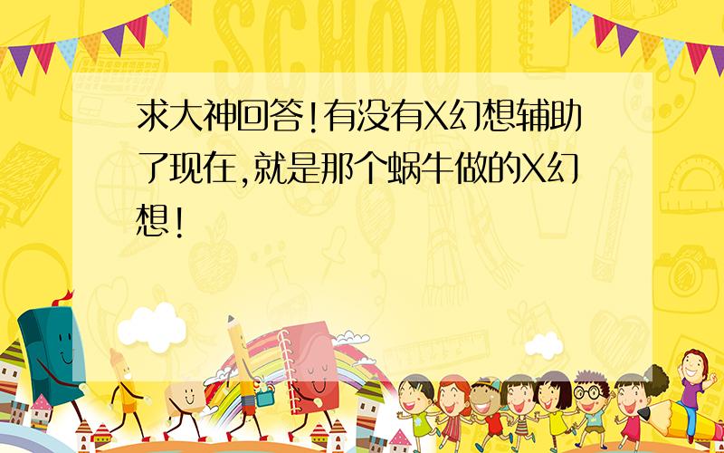 求大神回答!有没有X幻想辅助了现在,就是那个蜗牛做的X幻想!