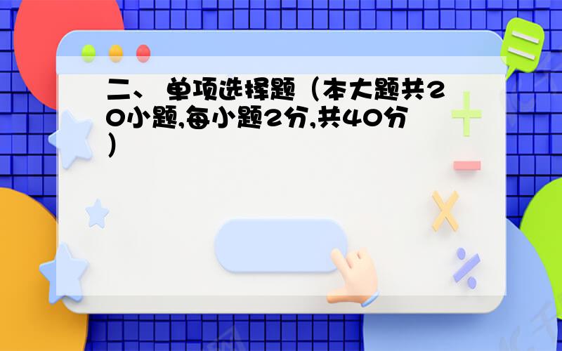 二、 单项选择题（本大题共20小题,每小题2分,共40分）